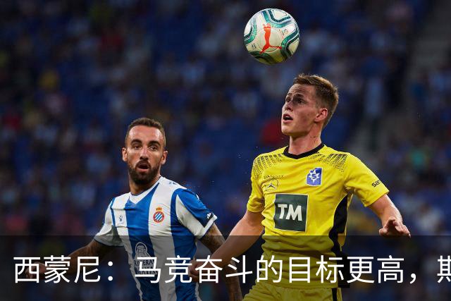 西蒙尼：马竞奋斗的目标更高，期待球队迈向新高度